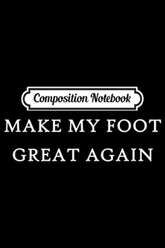 Composition Notebook: Make My Foot Great Again Funny Trump Injury Recovery Gift  Journal/Notebook Blank Lined Ruled 6x9 100 Pages