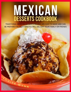 Paperback Mexican Desserts Cookbook: Traditional Mexican Desserts Recipes Are Easy to Make and Can Be Prepared in a Few Minutes Will Delight Your Family or Book