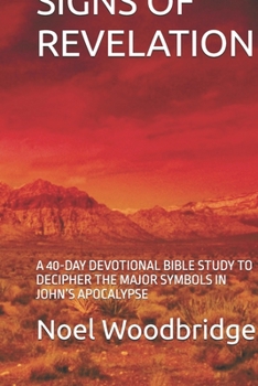 SIGNS OF REVELATION: A 40-DAY DEVOTIONAL BIBLE STUDY TO DECIPHER THE MAJOR SYMBOLS IN JOHN’S APOCALYPSE