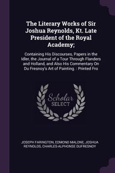 Paperback The Literary Works of Sir Joshua Reynolds, Kt. Late President of the Royal Academy;: Containing His Discourses, Papers in the Idler, the Journal of a Book