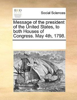 Message of the president of the United States, to both Houses of Congress. May 4th, 1798.