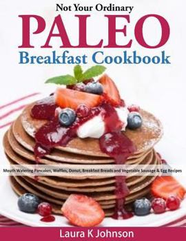 Paperback Not Your Ordinary Paleo Breakfast Cookbook: Mouth Watering Pancakes, Waffles, Donut, Breakfast Breads and Vegetable Sausage & Egg Recipes Book