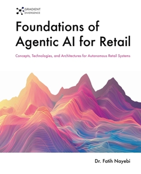 Paperback Foundations of Agentic AI for Retail: Concepts, Technologies, and Architectures for Autonomous Retail Systems Book