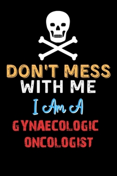 Paperback Don't Mess With Me I Am A GYNAECOLOGIC ONCOLOGIST - Funny GYNAECOLOGIC ONCOLOGIST Notebook And Journal Gift Ideas: Lined Notebook / Journal Gift, 120 Book