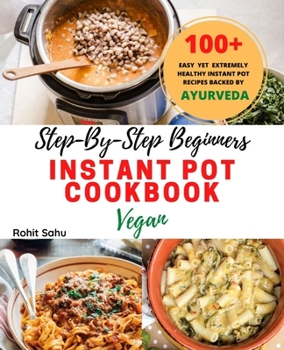 Paperback Step-By-Step Beginners Instant Pot Cookbook (Vegan): 100+ Easy, Delicious Yet Extremely Healthy Instant Pot Recipes Backed By Ayurveda Which Anyone Ca Book
