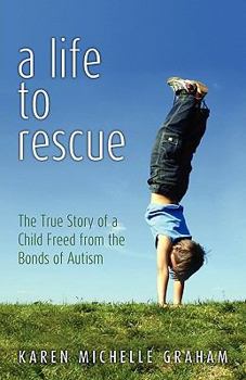 A Life to Rescue: The True Story of a Child Freed from the Bonds of Autism