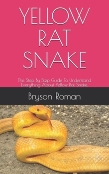 Paperback Yellow Rat Snake: The Step By Step Guide To Understand Everything About Yellow Rat Snake. Book