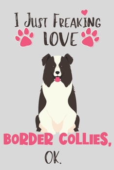 Paperback I Just Freaking Love Border Collies, OK: Gift for Border Collie Owner - Lined Notebook Featuring a Cute Dog on Grey Background Book