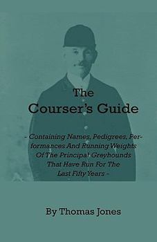 Paperback The Courser's Guide - Containing Names, Pedigrees, Performances and Running Weights of the Principal Greyhounds That Have Run for the Last Fifty Years Book