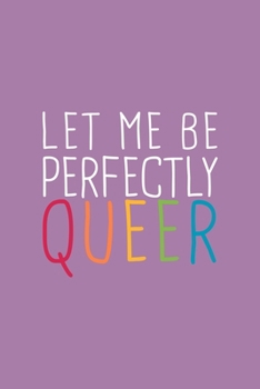 Let Me Perfectly Queer LGBTQ Notebook: Blank Lined Journal (Best LGBTQ Gift): 6 x 9 inches // 120 Lined Blank Pages // College Ruled