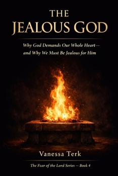 The Jealous God: Why God Demands Our Whole Heart—and Why We Must Be Jealous for Him (The Fear of the Lord Series)