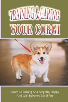 Paperback Training & Caring Your Corgi: Basics To Raising An Energetic, Happy And Well-Behaved Corgi Pup: Instructions To Corgi-Proof Your Home Book