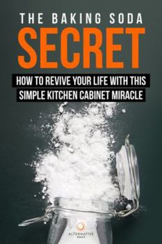 Paperback The Baking Soda Secret - How to Revive Your Life With This Simple Kitchen Cabinet Miracle Book