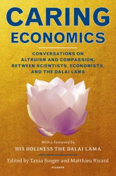 Hardcover Caring Economics: Conversations on Altruism and Compassion, Between Scientists, Economists, and the Dalai Lama Book