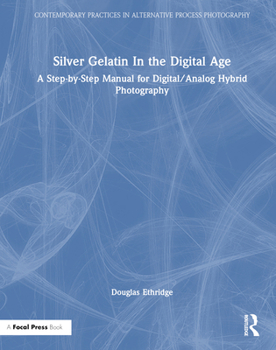Silver Gelatin In the Digital Age: A Step-by-Step Manual for Digital/Analog Hybrid Photography