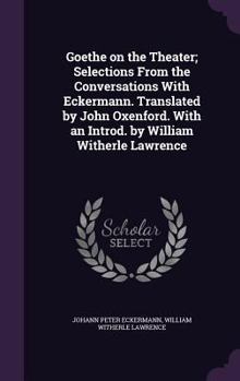 Hardcover Goethe on the Theater; Selections from the Conversations with Eckermann. Translated by John Oxenford. with an Introd. by William Witherle Lawrence Book