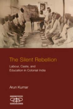 The Silent Rebellion: Labour, Caste, and Education in Colonial India (Metamorphoses of the Political: Multidisciplinary Approaches)