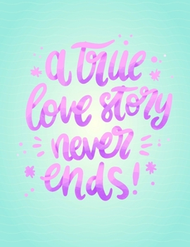 A True Love Story A True Love Story Never Ends: Journal Graitude Composition Book 110 Lined Pages,8.5 x 11, Soft Cover,Love Journal,Couples Scrapbook,Notebook for Valentine