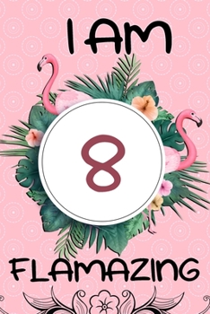 I Am 8 Flamazing: Flamingo Gifts for Girls, 8th Birthday, Funny Flamingo Journal, Awesome Pink Notebook for Girls