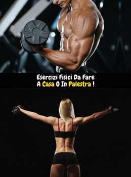 Esercizi Fisici Da Fare a Casa O in Palestra: Come Ottenere Un Fisico Scolpito e Muscoloso, Grazie All'Attività Sportiva e all'Allenamento Individuale ... - Italian Language Edition