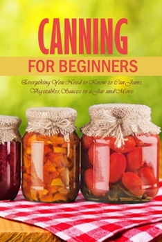Paperback Canning for Beginners: Everything You Need to Know to Can Jams, Vegetables, Sauces in a Jar and More: Canning Supplies Guide Book