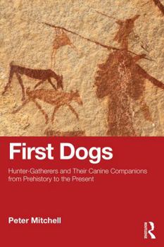 First Dogs: Hunter-Gatherers and Their Canine Companions from Prehistory to the Present