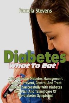 Paperback Diabetes What to Eat!: The Ultimate Diabetes Management Guide To Prevent, Control And Treat Diabetes Successfully With Diabetes Diet Plan And Book