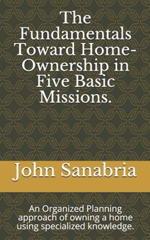 Paperback The Fundamental Towards Home-Ownership in Five Basic Missions.: An Organized Planning approach of owning a home using specialized knowledge. Book