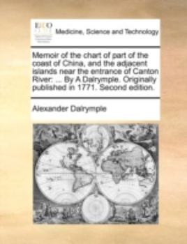 Paperback Memoir of the chart of part of the coast of China, and the adjacent islands near the entrance of Canton River: ... By A Dalrymple. Originally publishe Book