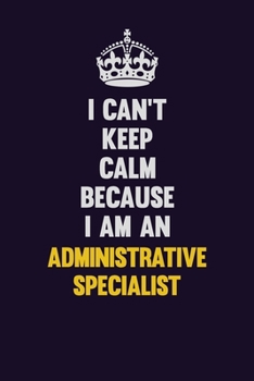 I can't Keep Calm Because I Am An Administrative Specialist: Motivational and inspirational career blank lined gift notebook with matte finish