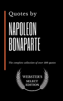 Quotes by Napoleon Bonaparte: The complete collection of over 100 quotes