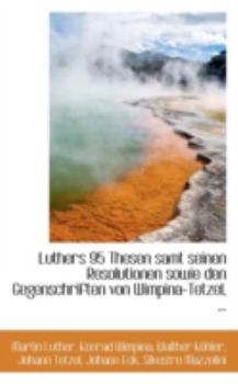 Paperback Luthers 95 Thesen Samt Seinen Resolutionen Sowie Den Gegenschriften Von Wimpina-Tetzel Book