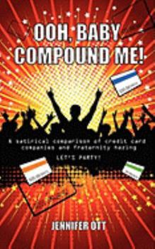 Paperback Ooh, Baby Compound Me!: A Satirical Comparison of Credit Card Companies and Fraternity Hazing Book