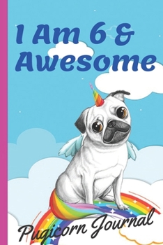 Pugicorn Journal I Am 6 & Awesome: Unipug Pug Dog Puppy Unicorn with Magic Paws, Blank Lined Notebook Journal, Puppy Gifts for Girls, Gifts for Kids &