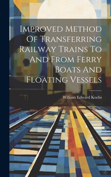 Hardcover Improved Method Of Transferring Railway Trains To And From Ferry Boats And Floating Vessels Book