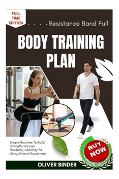 Paperback Resistance Band Full Body Training Plan: Simple Routines To Build Strength, Improve Flexibility, And Stay Fit Using Minimal Equipment Book