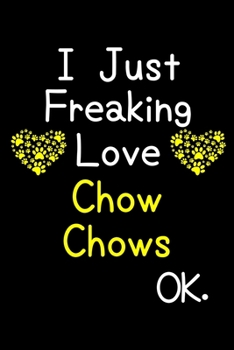 Paperback I Just Freaking Love Chow Chows OK.: Journal (Diary, Notebook) Funny Dog Breeds Gift for Chow Chow Puppy Owners and Dog Lovers Book