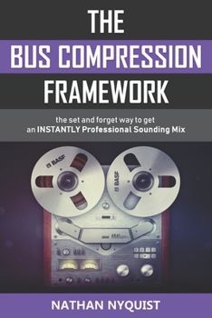 Paperback The Bus Compression Framework: The set and forget way to get an INSTANTLY professional sounding mix (Second Edition) Book