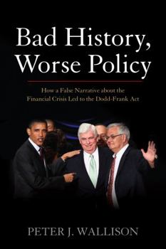Hardcover Bad History, Worse Policy: How a False Narrative About the Financial Crisis Led to the Dodd-Frank Act Book