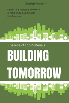 Paperback Building Tomorrow: The Rise of Eco-Materials: Harnessing Nature's Power to Revolutionize Sustainable Construction Book