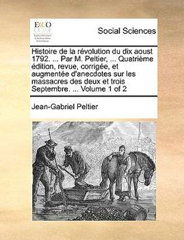 Paperback Histoire de La Rvolution Du Dix Aoust 1792. ... Par M. Peltier, ... Quatrime Dition, Revue, Corrige, Et Augmente D'Anecdotes Sur Les Massacres Des Deu [French] Book