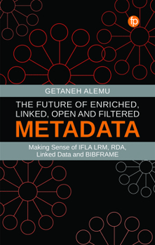 Hardcover The Future of Enriched, Linked, Open and Filtered Metadata: Making Sense of IFLA Lrm, Rda, Linked Data and Bibframe Book