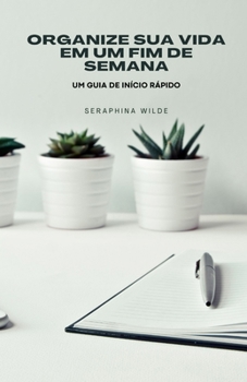 Organize sua vida em um fim de semana: um guia de início rápido (Portuguese Edition)