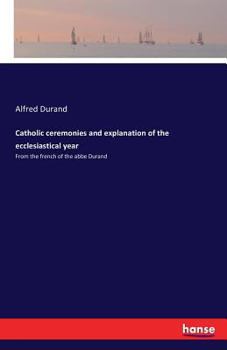 Paperback Catholic ceremonies and explanation of the ecclesiastical year: From the french of the abbe Durand Book