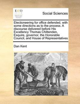 Paperback Electioneering for Office Defended, with Some Directions as to the Process. a Discourse Delivered Before His Excellency Thomas Chittenden, Esquire, Go Book