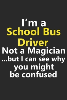 I’m a School Bus Driver Not A Magician But I Can See Why You Might Be Confused: Funny Job Career Notebook Journal Lined Wide Ruled Paper Stylish Diary Planner 6x9 Inches 120 Pages Gift