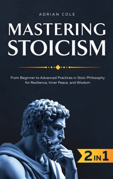 Hardcover Mastering Stoicism: From Beginner to Advanced Practices in Stoic Philosophy for Resilience, Inner Peace, and Wisdom Book