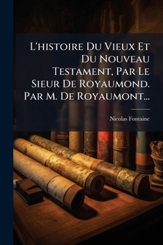 Paperback L'histoire Du Vieux Et Du Nouveau Testament, Par Le Sieur De Royaumond. Par M. De Royaumont... [French] Book