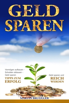 Paperback Geld Sparen: Vermögen aufbauen - Schulden abbauen - Geld sparen und reich werden - TIPPS ZUM ERFOLG! [German] Book