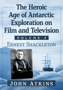 Paperback The Heroic Age of Antarctic Exploration on Film and Television, Volume 2: Ernest Shackleton Book